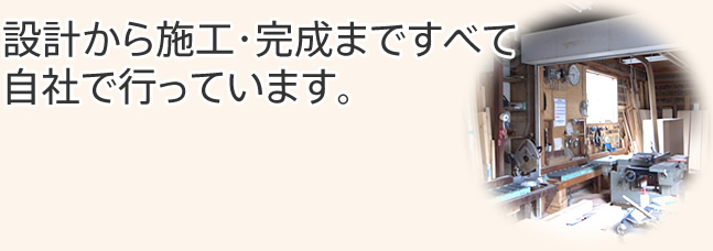 設計から施工・完成まですべて自社で行っています。