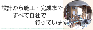 設計から施工・完成まですべて自社で行っています